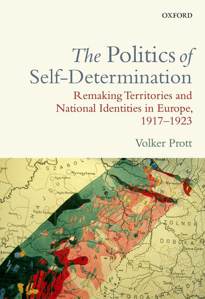 The Politics of Self-Determination: Remaking Territories and National Identities in Europe, 1917-1923