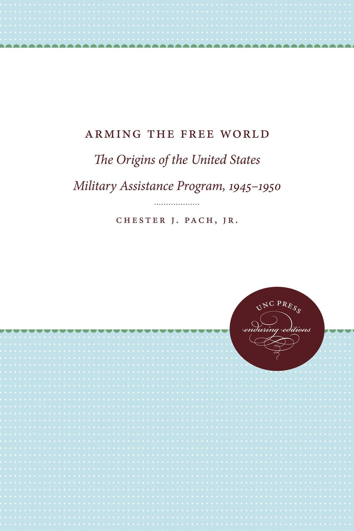 Arming the Free World: The Origins of the United States Military Assistance Program, 1945-1950