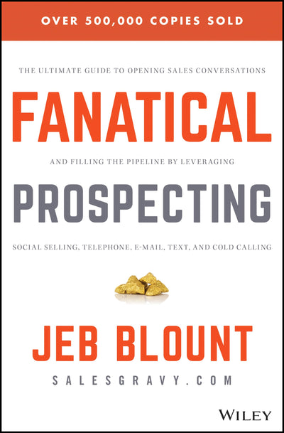 Fanatical Prospecting: The Ultimate Guide to Opening Sales Conversations and Filling the Pipeline by Leveraging Social Selling, Telephone, Email, Text, and Cold Calling (Jeb Blount)