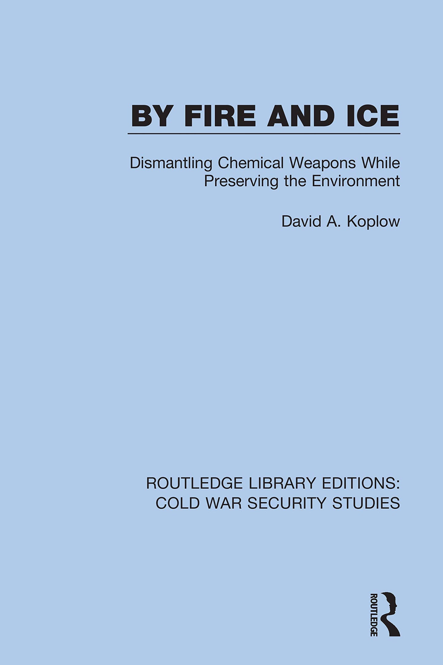By Fire and Ice: Dismantling Chemical Weapons While Preserving the Environment (Routledge Library Editions: Cold War Security Studies)