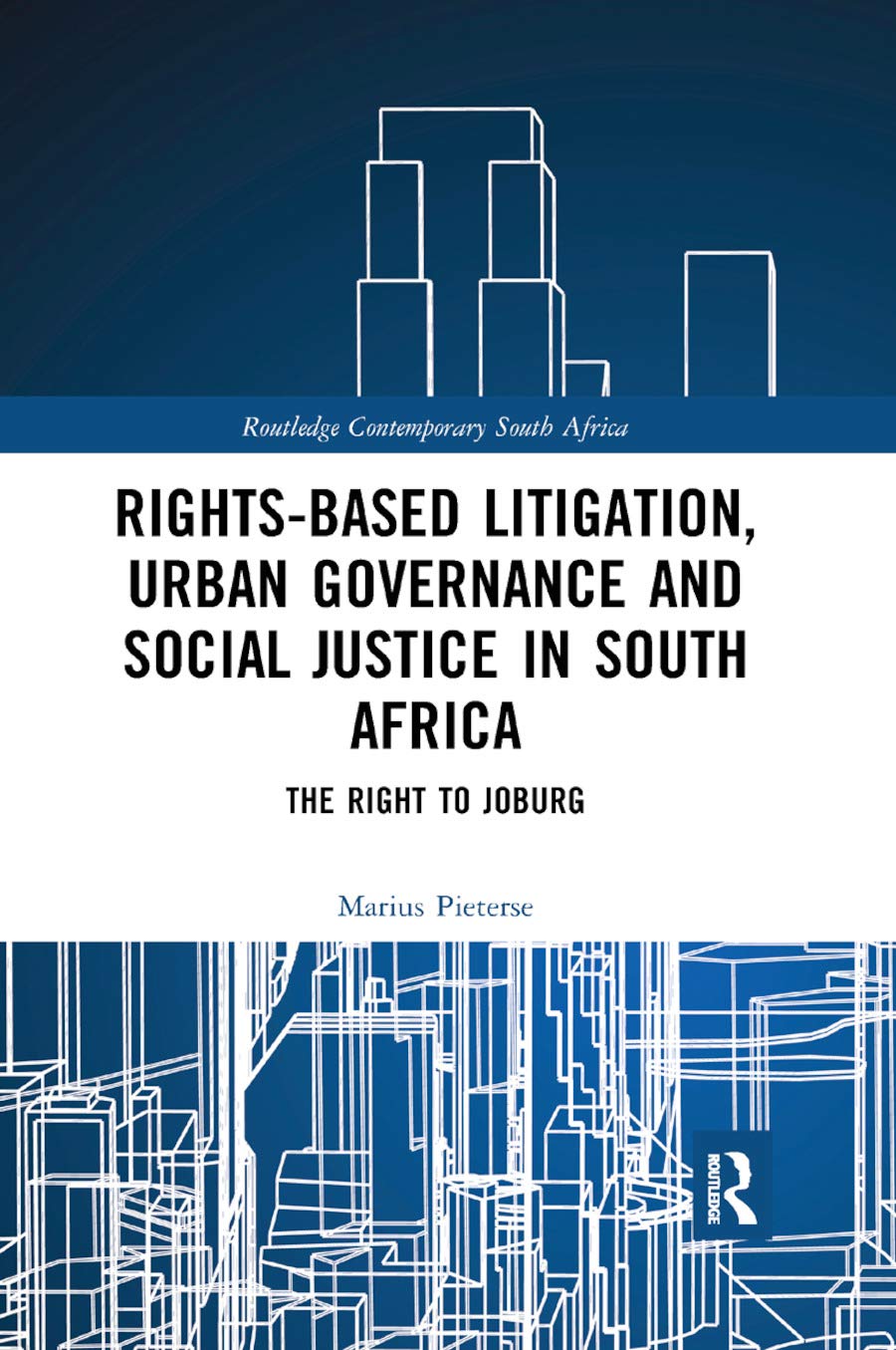 Rights-based Litigation, Urban Governance and Social Justice in South Africa: The Right to Joburg (Routledge Contemporary South Africa)