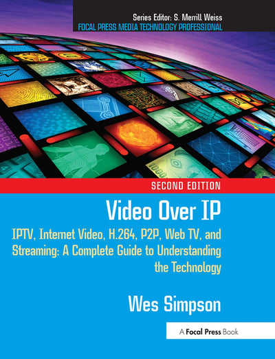 Video Over IP: IPTV, Internet Video, H.264, P2P, Web TV, and Streaming: A Complete Guide to Understanding the Technology