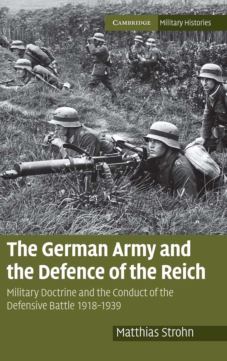 The German Army and the Defence of the Reich: Military Doctrine and the Conduct of the Defensive Battle 1918-1939 (Cambridge Military Histories)