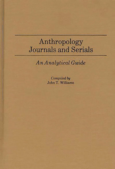 Anthropology Journals and Serials: An Analytical Guide (Annotated Bibliographies of Serials: A Subject Approach)