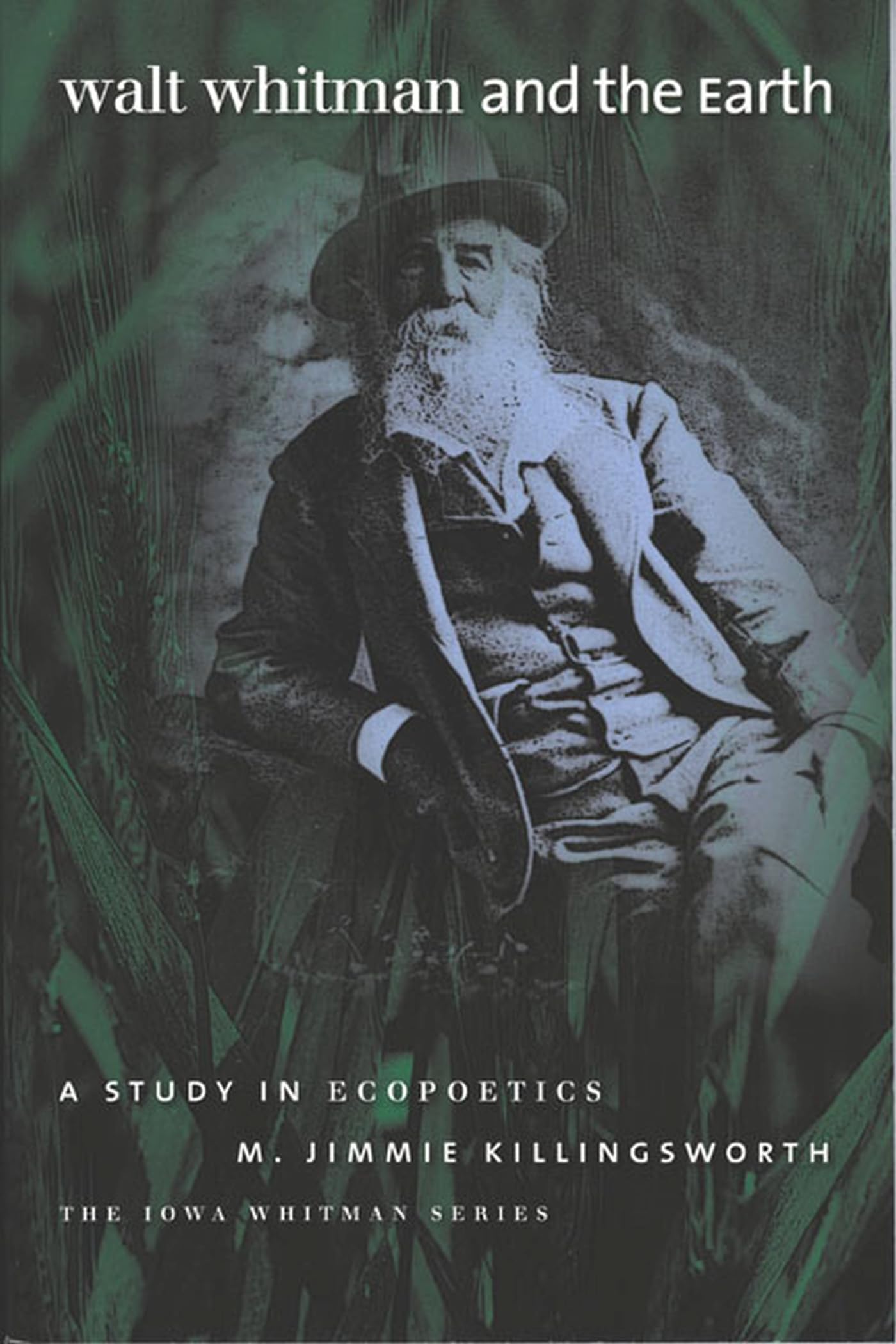 Walt Whitman and the Earth: A Study of Ecopoetics (Iowa Whitman Series)