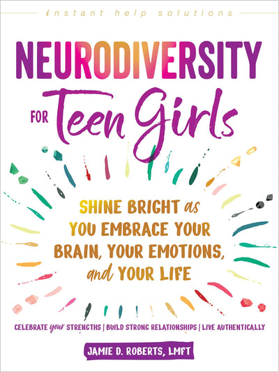 Neurodiversity for Teen Girls: Shine Bright as You Embrace Your Brain, Your Emotions, and Your Life (The Instant Help Solutions Series)