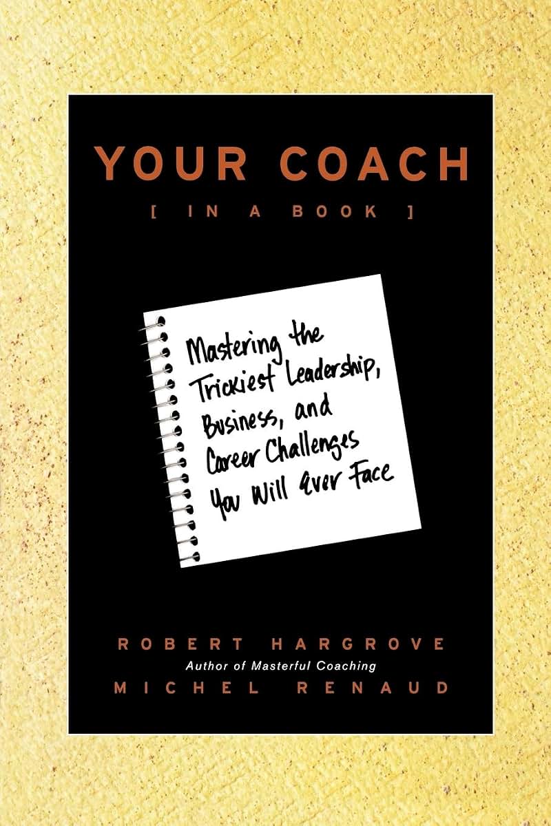 Your Coach (in a Book): Mastering the Trickiest Leadership, Business, and Career Challenges You Will Ever Face