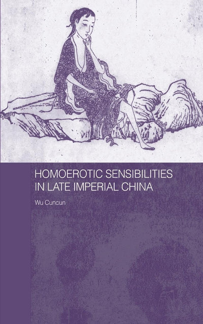 Homoerotic Sensibilities in Late Imperial China (Routledge/Asian Studies Association of Australia (ASAA) East Asian Series)