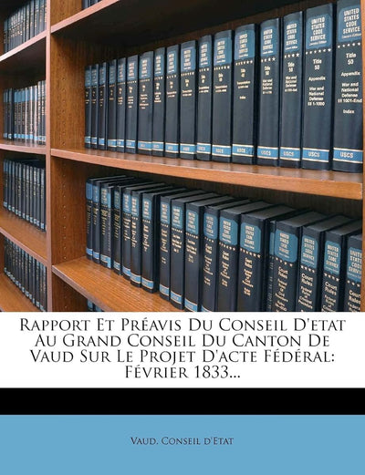 Rapport Et Préavis Du Conseil d'Etat Au Grand Conseil Du Canton de Vaud Sur Le Projet d'Acte Fédéral: Février 1833... (French Edition)