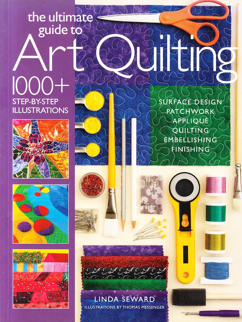 The Ultimate Guide to Art Quilting: Surface Design * Patchwork* Appliqué * Quilting * Embellishing * Finishing