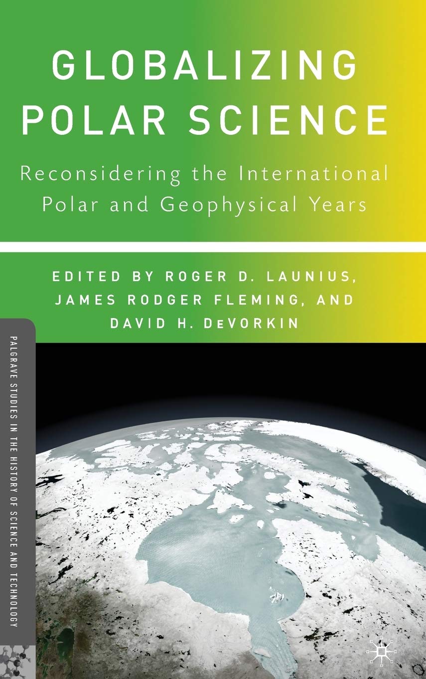 Globalizing Polar Science: Reconsidering the International Polar and Geophysical Years (Palgrave Studies in the History of Science and Technology)