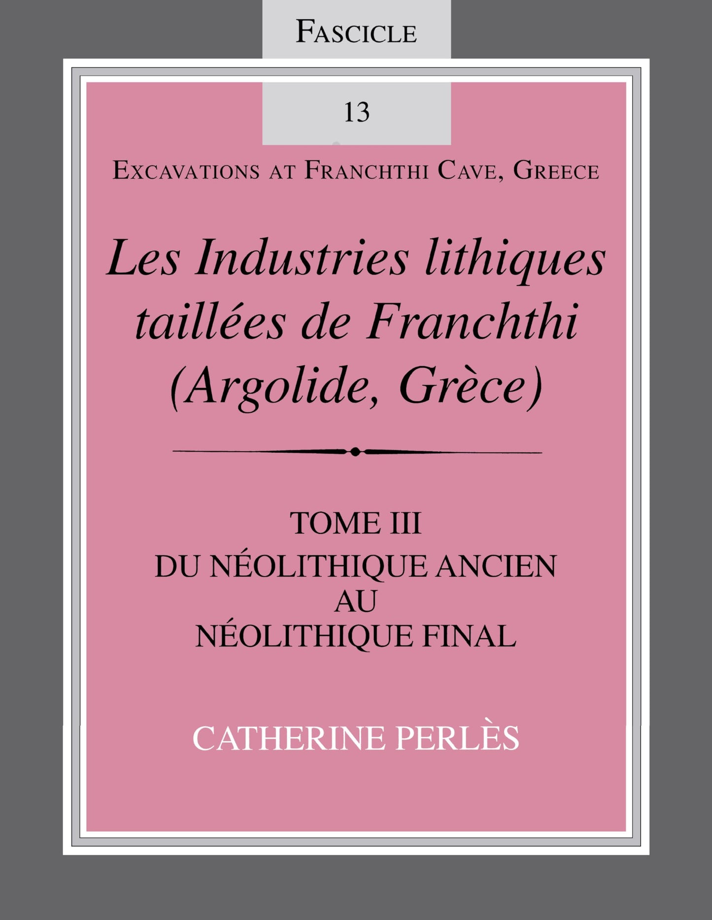 Les Industries lithiques taillées de Franchthi (Argolide, Grce), Volume 3: Du Néolithique ancien au Néolithique final, Fascicle 13 (Excavations at Franchthi Cave, Greece)