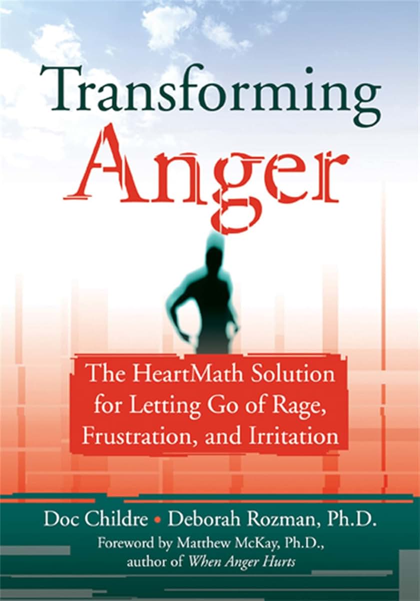 Transforming Anger: The Heartmath Solution for Letting Go of Rage, Frustration, and Irritation