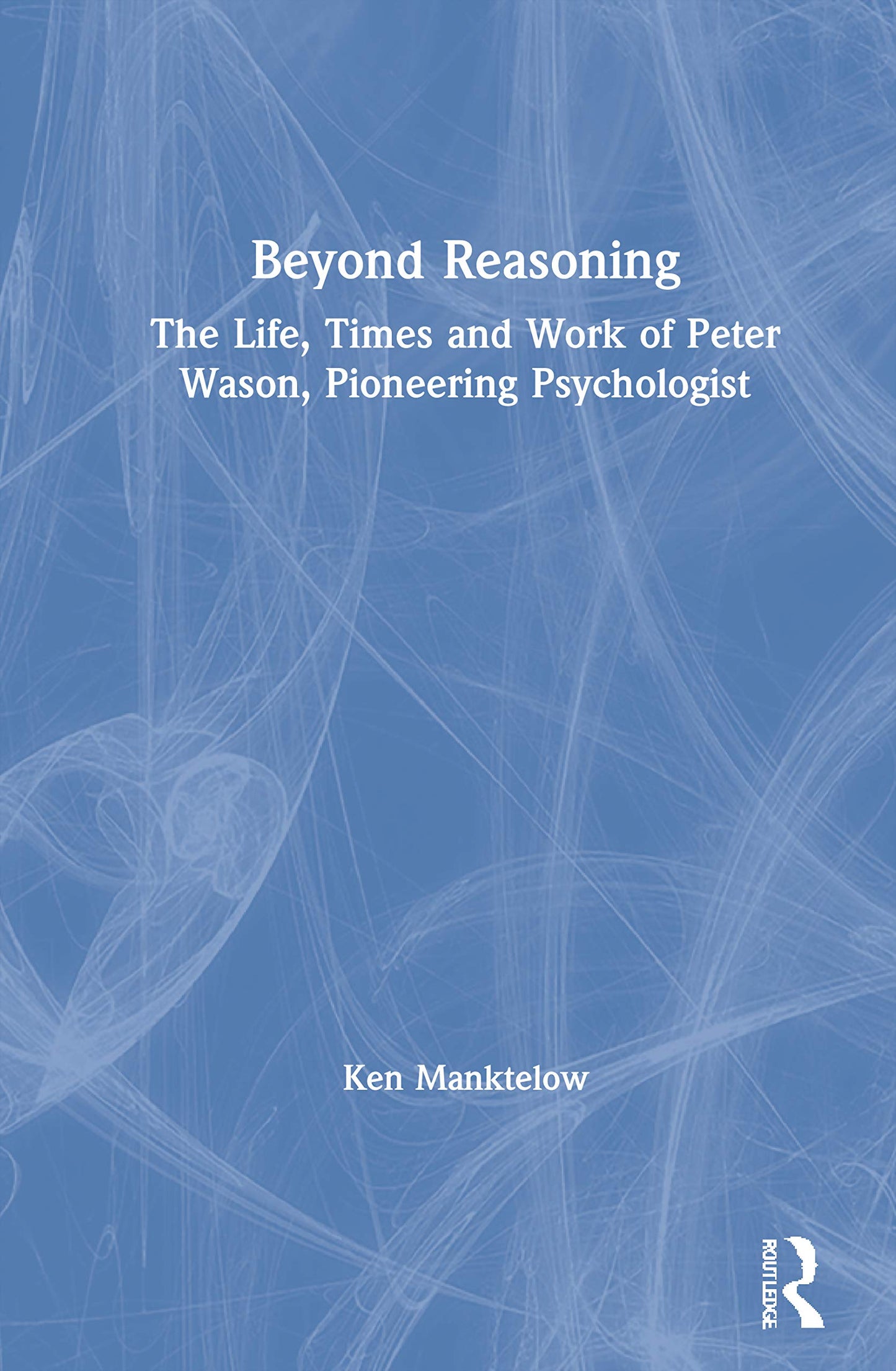 Beyond Reasoning: The Life, Times and Work of Peter Wason, Pioneering Psychologist