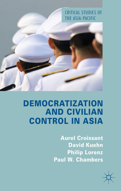 Democratization and Civilian Control in Asia (Critical Studies of the Asia-Pacific)