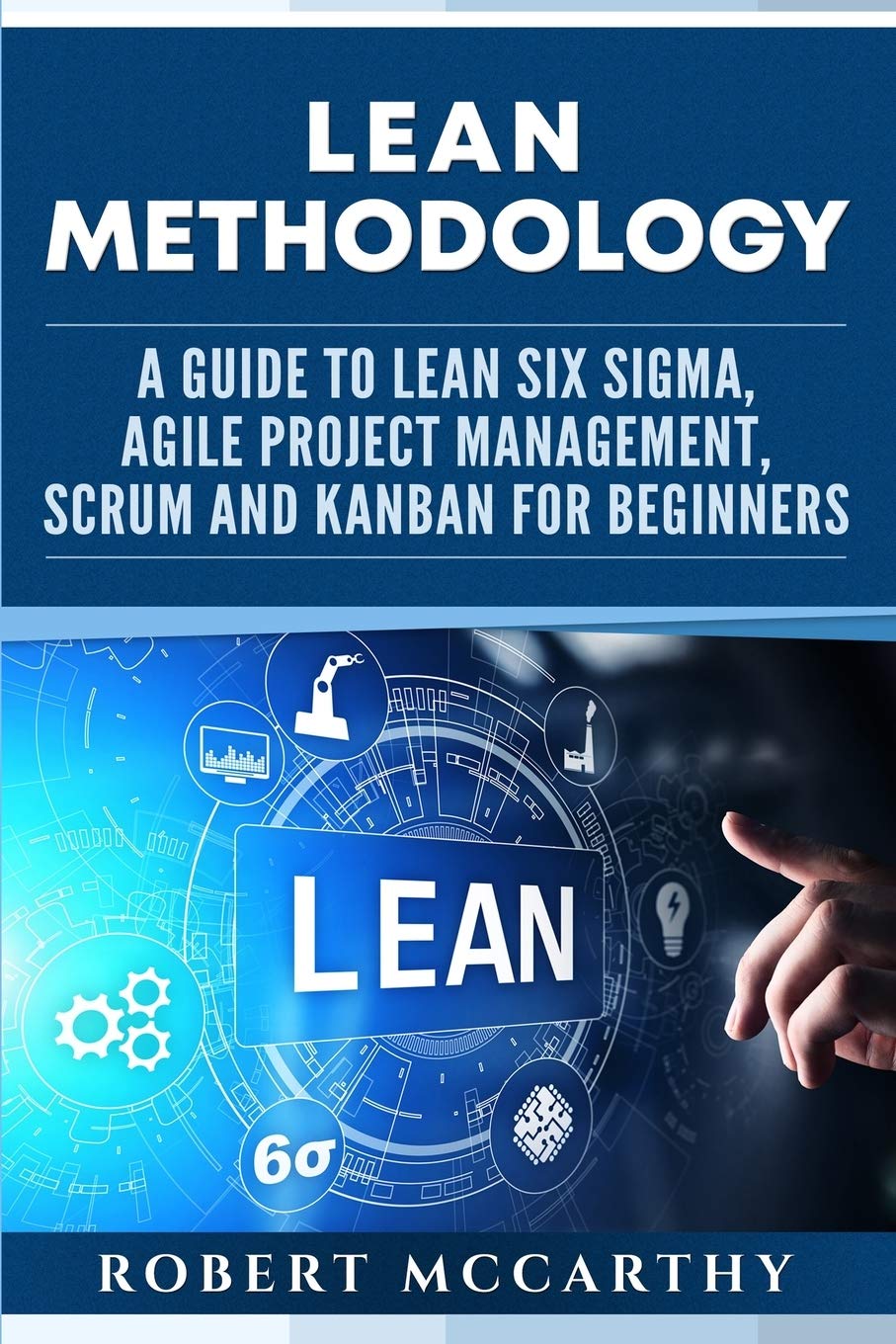 Lean Methodology: A Guide to Lean Six Sigma, Agile Project Management, Scrum and Kanban for Beginners (Lean Thinking)