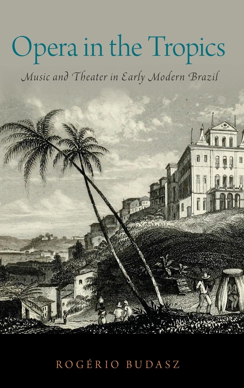 Opera in the Tropics: Music and Theater in Early Modern Brazil (Currents in Latin American and Iberian Music)