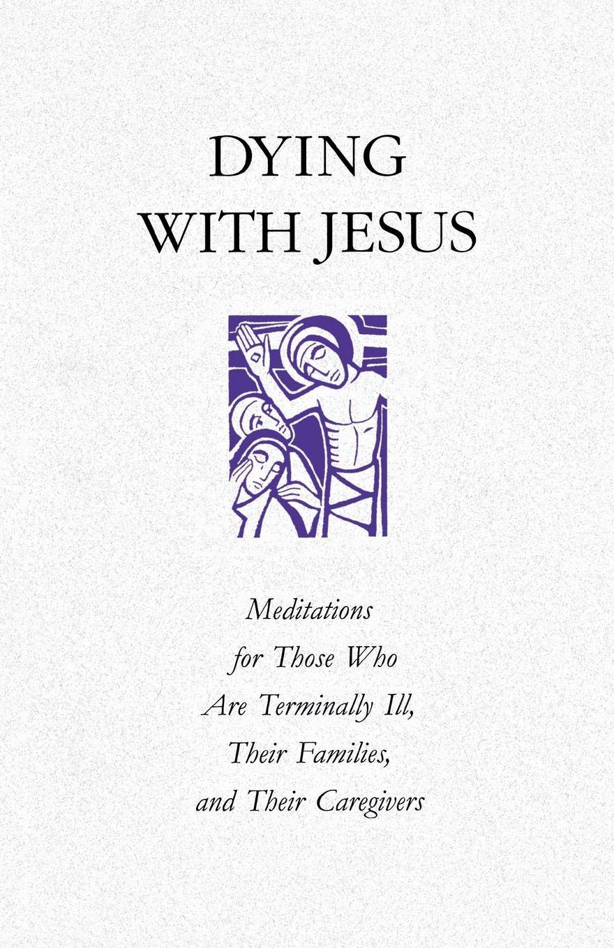 Dying with Jesus: Meditations for Those Who Are Terminaly Ill, Their Families, and Their Caregivers