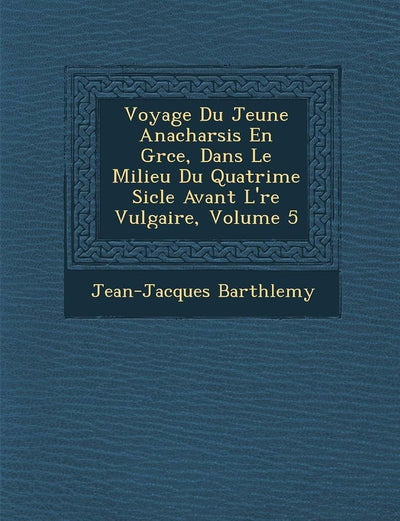 Voyage Du Jeune Anacharsis En Gr Ce, Dans Le Milieu Du Quatri Me Si Cle Avant L' Re Vulgaire, Volume 5 (French Edition)