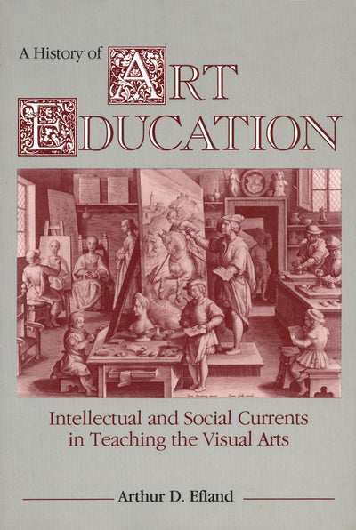 A History of Art Education: Intellectual and Social Currents in Teaching the Visual Arts