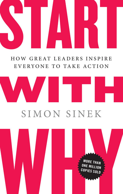 Start with Why: How Great Leaders Inspire Everyone to Take A