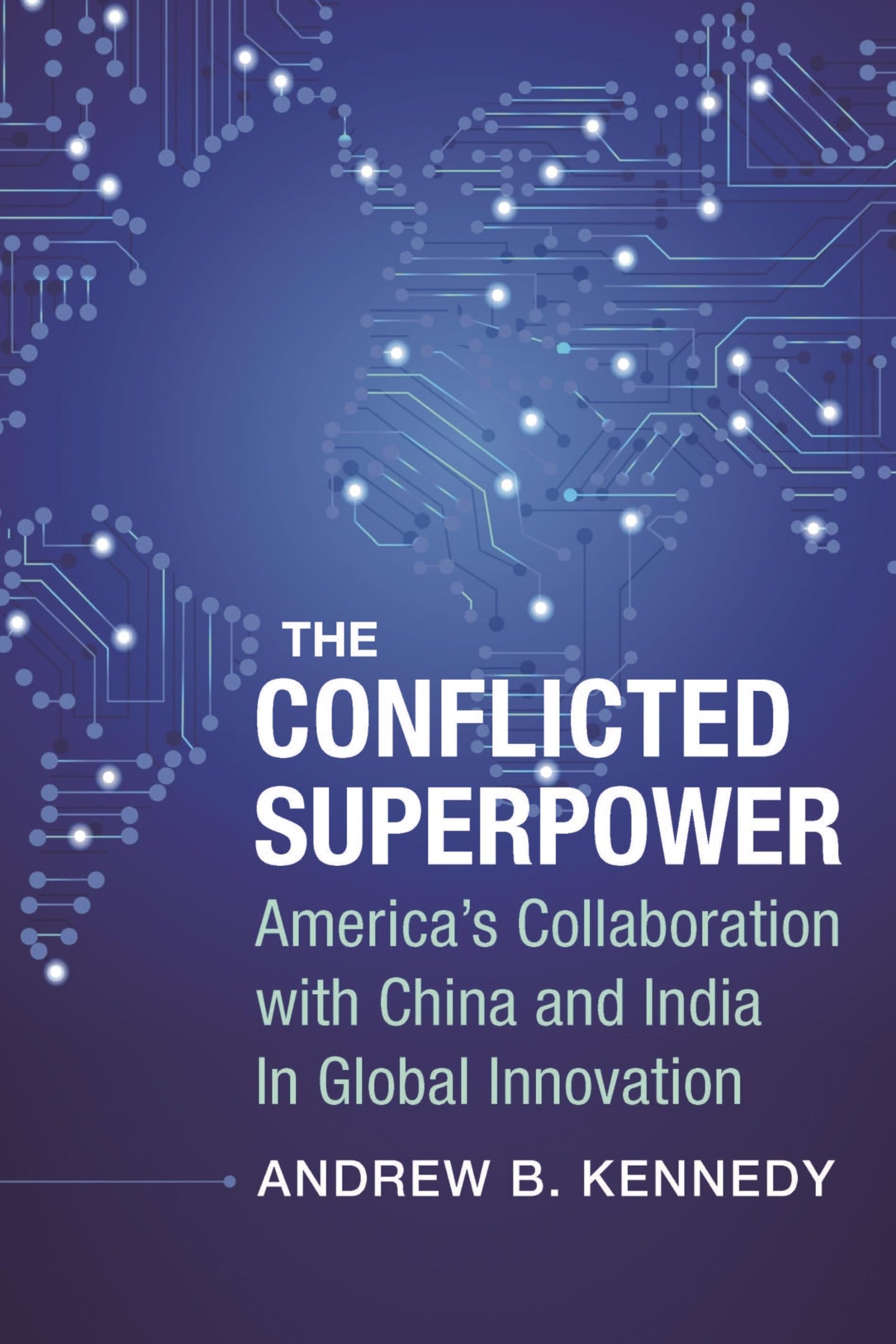 The Conflicted Superpower: Americas Collaboration with China and India in Global Innovation (A Nancy Bernkopf Tucker and Warren I. Cohen Book on American-East Asian Relations)
