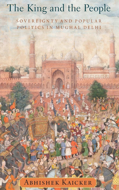The King and the People: Sovereignty and Popular Politics in Mughal Delhi