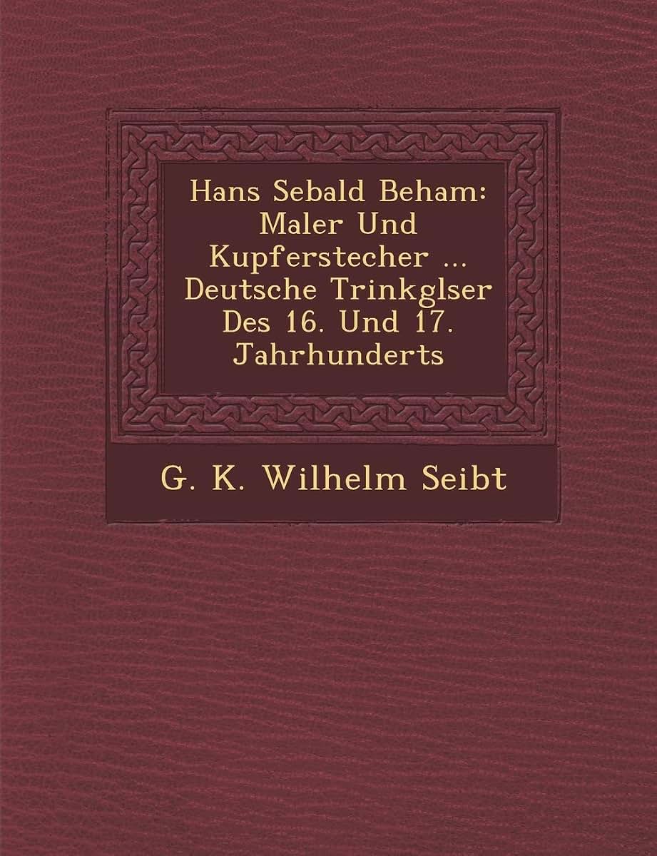 Hans Sebald Beham: Maler Und Kupferstecher ... Deutsche Trinkgl Ser Des 16. Und 17. Jahrhunderts (English and German Edition)