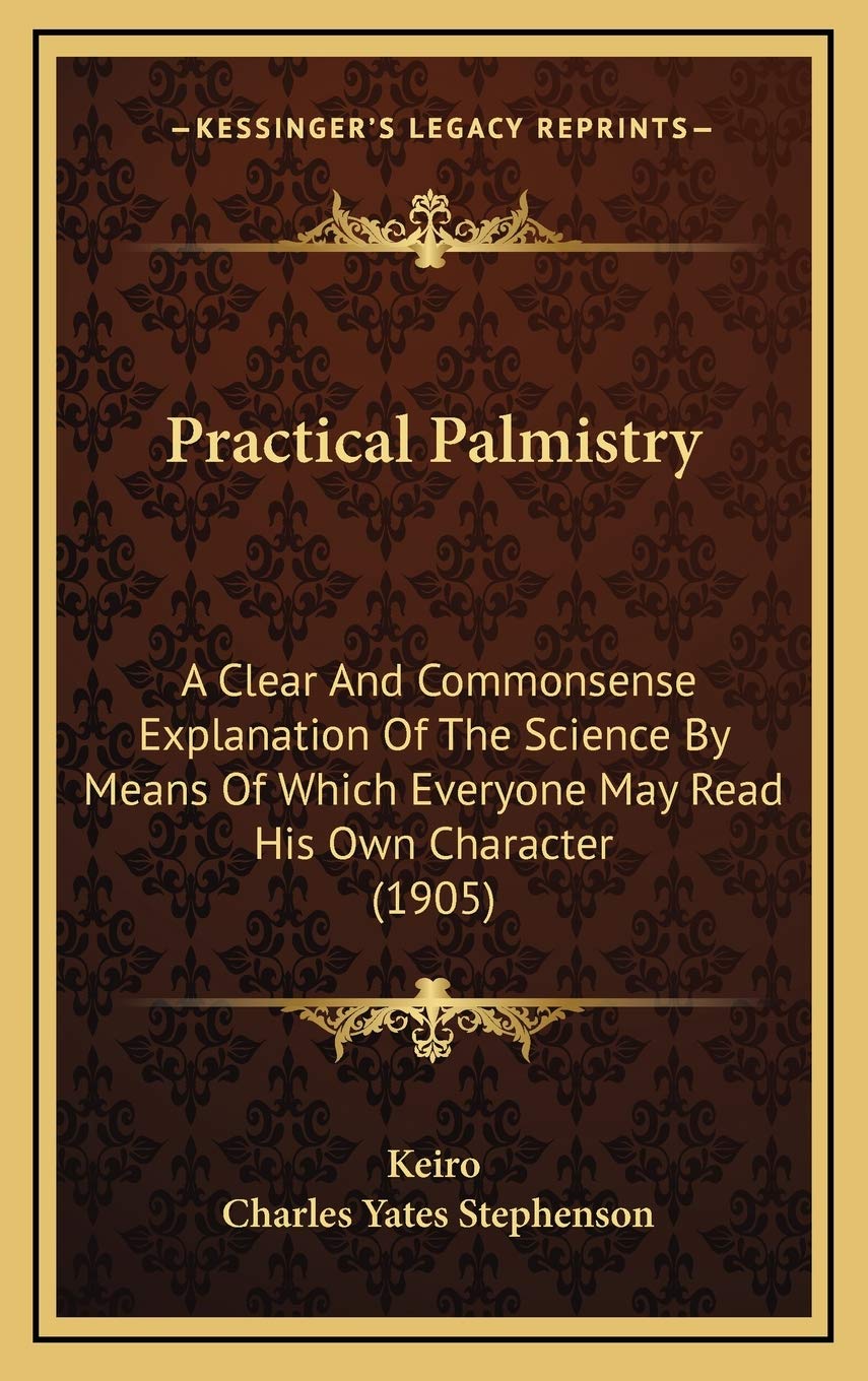 Practical Palmistry: A Clear And Commonsense Explanation Of The Science By Means Of Which Everyone May Read His Own Character (1905)