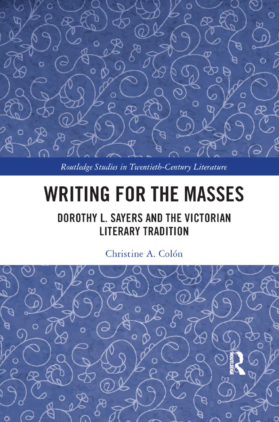 Writing for the Masses: Dorothy L. Sayers and the Victorian Literary Tradition (Routledge Studies in Twentieth-Century Literature)