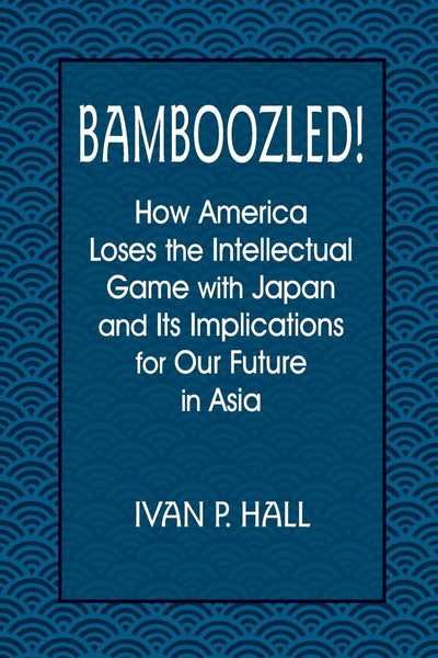 Bamboozled!: How America Loses the Intellectual Game with Japan and Its Implications for Our Future in Asia