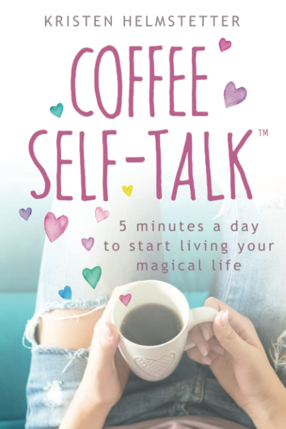 Coffee Self-Talk: 5 Minutes a Day to Start Living Your Magic