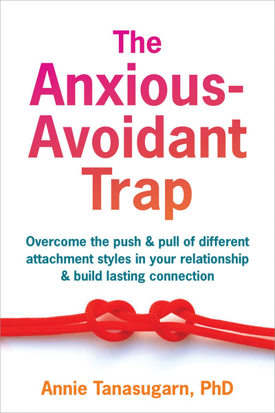 The Anxious-Avoidant Trap: Overcome the Push and Pull of Different Attachment Styles in Your Relationship and Build Lasting Connection