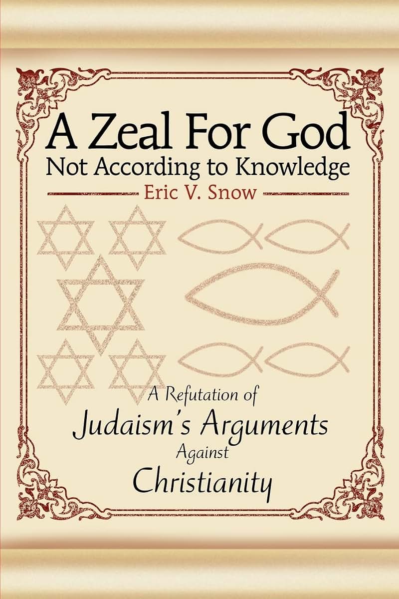 A Zeal For God Not According to Knowledge: A Refutation of Judaism's Arguments Against Christianity