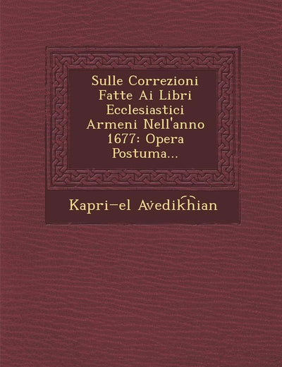 Sulle Correzioni Fatte AI Libri Ecclesiastici Armeni Nell'anno 1677: Opera Postuma... (English and Italian Edition)