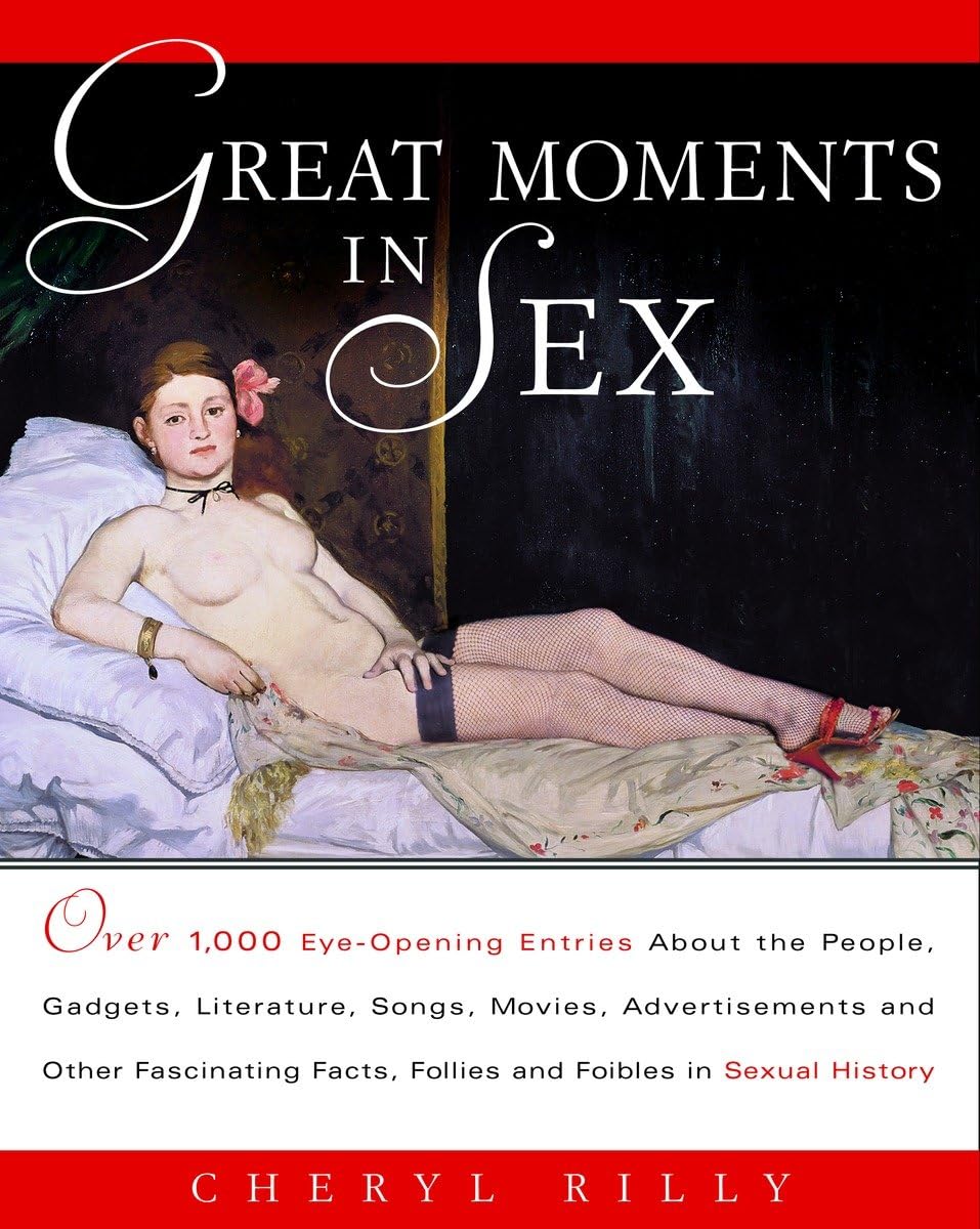 Great Moments in Sex: Over 1,000 Eye-Opening Entries about the People, Gadgets, Literature, Songs, Movies, Advertisements, and Other Fascinating Facts, Follies, and Foibles in Sex