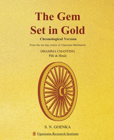 The Gem Set in Gold: Chronological Presentation -A manual of pariyatti containing the Pali and Hindi chanting from a ten-day course of Vipassana Meditation by S.N. Goenka