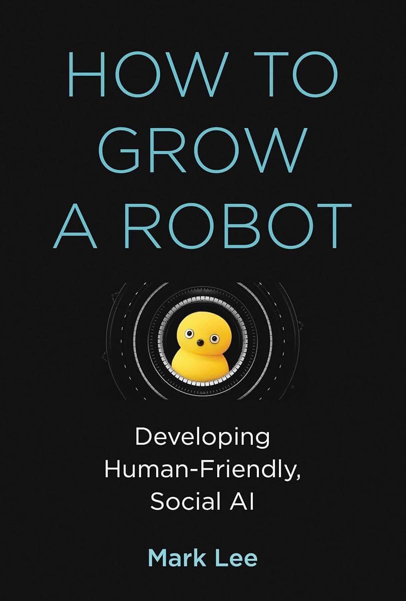 How to Grow a Robot: Developing Human-Friendly, Social AI (Mit Press)