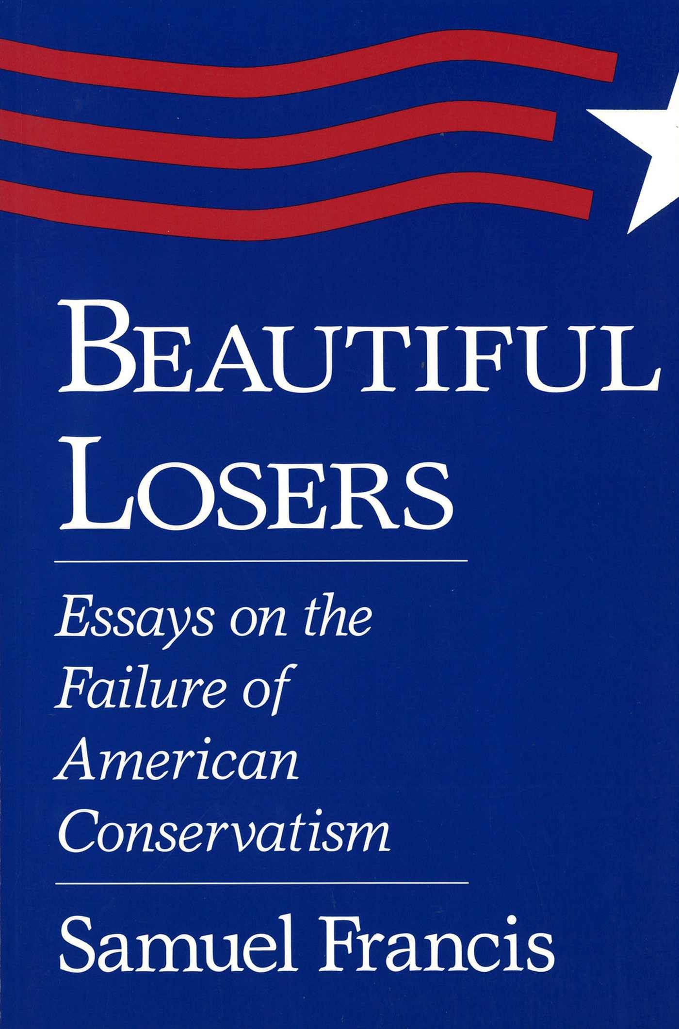Beautiful Losers: Essays on the Failure of American Conservatism (Volume 1)