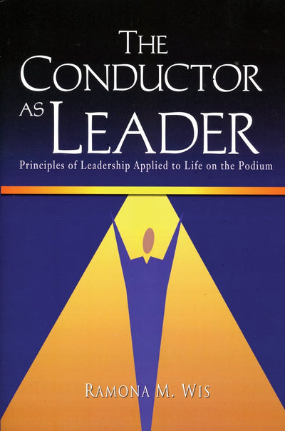 The Conductor As Leader: Principles of Leadership Applied to Life on the Podium