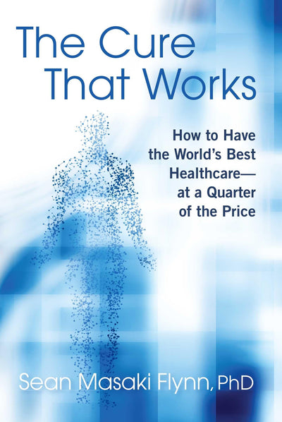 The Cure That Works: How to Have the World's Best Healthcare