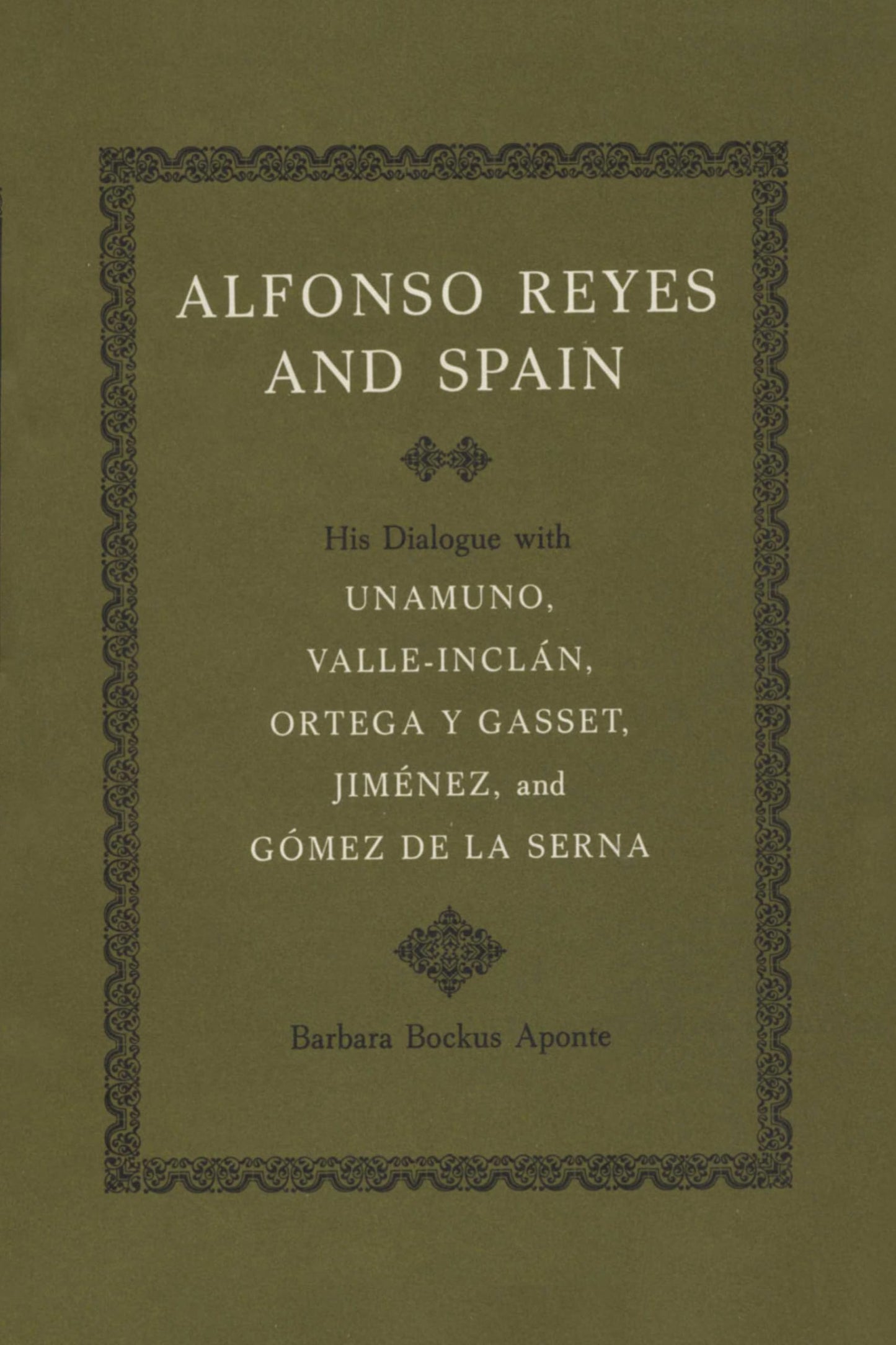 Alfonso Reyes and Spain: His Dialogue with Unamuno, Valle-Inclán, Ortega y Gasset, Jiménez, and Gómez de la Serna