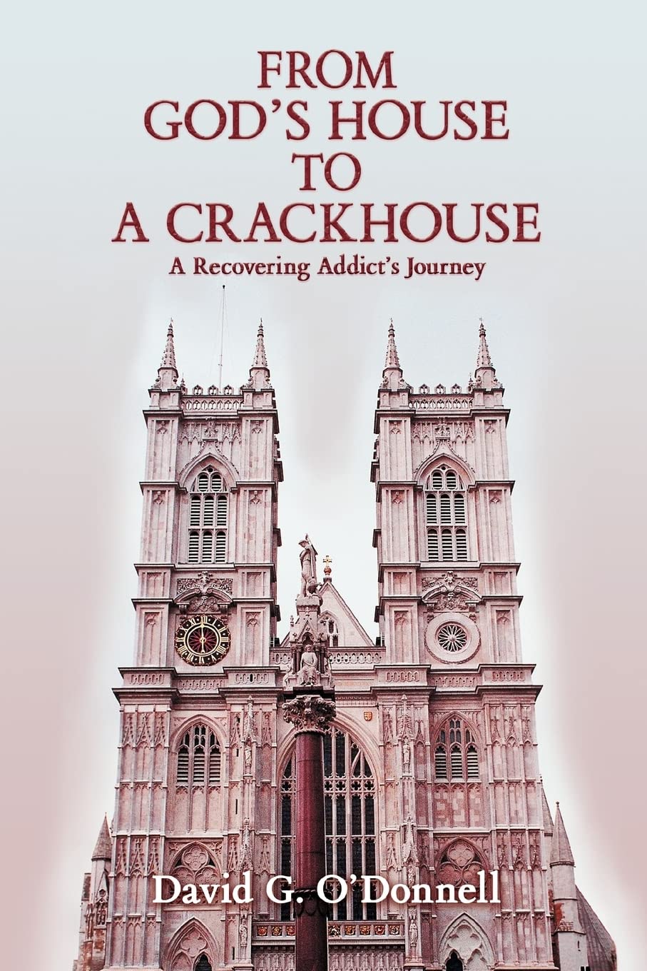 FROM GOD'S HOUSE TO A CRACKHOUSE: A Recovering Addict's Journey
