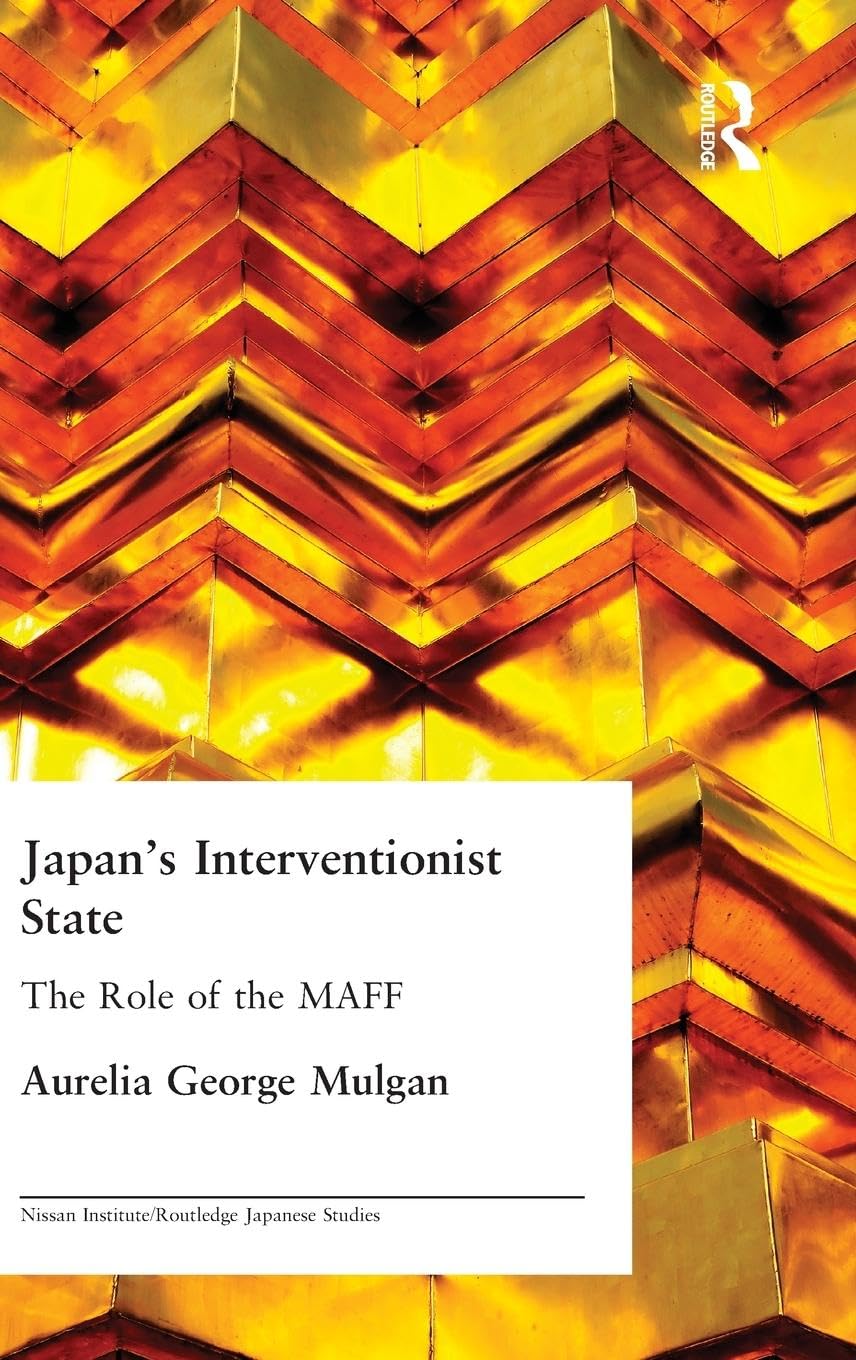 Japan's Interventionist State: The Role of the MAFF (Nissan Institute/Routledge Japanese Studies)
