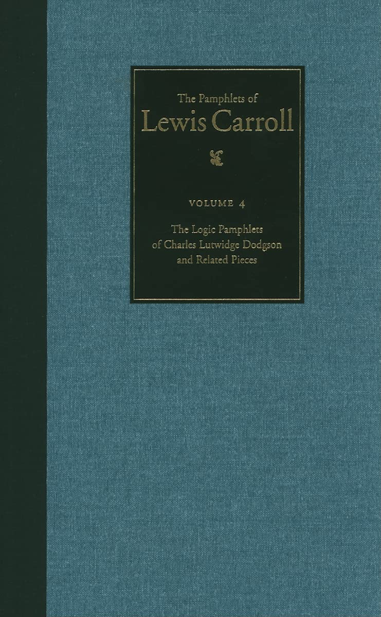The Complete Pamphlets of Lewis Carroll: The Logic Pamphlets of Lewis Carroll and Related Pieces (Volume 4)