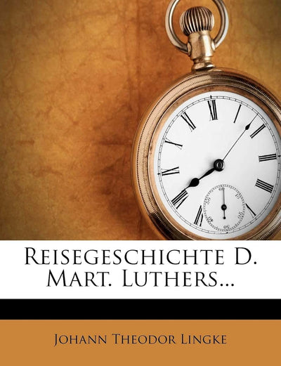 Reisegeschichte D. Mart. Luthers...