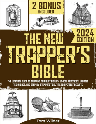 The New Trappers Bible: The Ultimate Guide to Trapping and Hunting with Ethical Practices, Updated Techniques, and Step-by-Step Practical Tips for Perfect Results