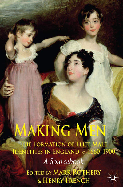 Making Men: The Formation of Elite Male Identities in England, c.1660-1900: A Sourcebook