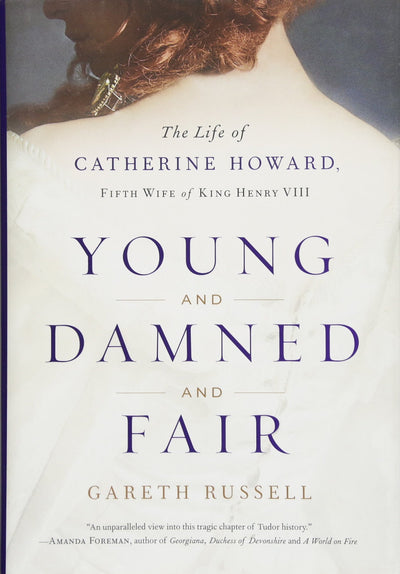Young and Damned and Fair: The Life of Catherine Howard, Fifth Wife of King Henry VIII