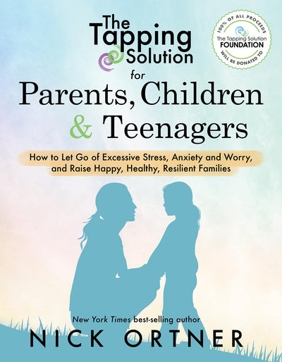 The Tapping Solution for Parents, Children & Teenagers: How to Let Go of Excessive Stress, Anxiety and Worry and Raise Happy, Healthy, R esilient Families